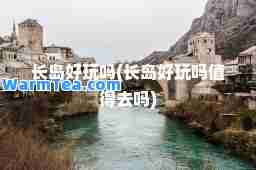 长岛好玩吗(长岛好玩吗值得去吗)