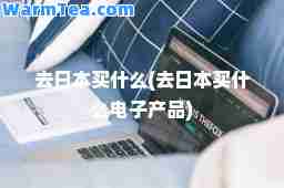 去日本买什么(去日本买什么电子产品)