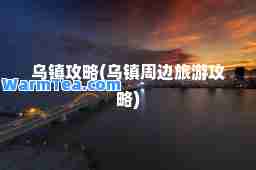 乌镇攻略(乌镇周边旅游攻略)