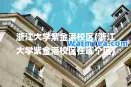 浙江大学紫金港校区(浙江大学紫金港校区在哪个区)