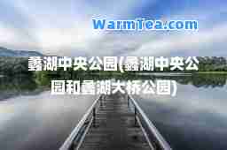 蠡湖中央公园(蠡湖中央公园和蠡湖大桥公园)