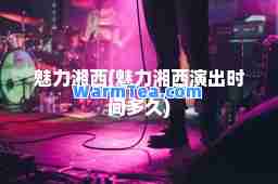 魅力湘西(魅力湘西演出时间多久)