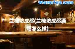 兰桂坊成都(兰桂坊成都酒吧怎么样)