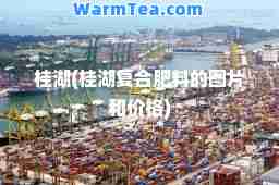 桂湖(桂湖复肥料的图片和价格)