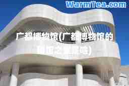 广都博物馆(广都博物馆的镇馆之宝是啥)