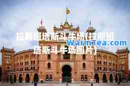 拉斯班塔斯斗牛场(拉斯班塔斯斗牛场图片)
