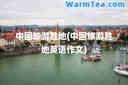 中国旅游胜地(中国旅游胜地英语作文)