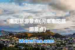 南阳旅游景点(河南南阳旅游景点)