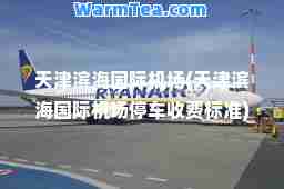 天津滨海机场(天津滨海机场停车收费标准)