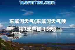 东戴河天气(东戴河天气预报7天查询 15天)