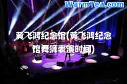 黄飞鸿纪念馆(黄飞鸿纪念馆舞狮表演时间)