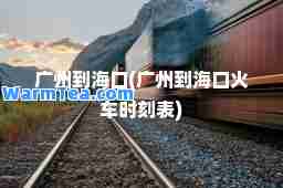 广州到海口(广州到海口火车时刻表)