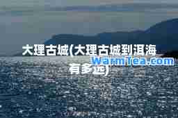 大理古城(大理古城到洱海有多远)