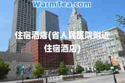 住宿酒店(省人民医院附近住宿酒店)