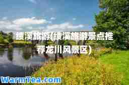 绩溪旅游(绩溪旅游景点龙川风景区)