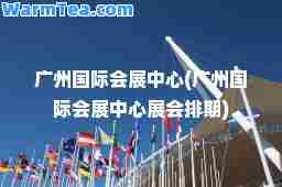 广州会展中心(广州会展中心展会排期)