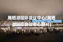 雁栖湖会议中心(雁栖湖会议中心图片)