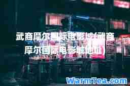 武商摩尔电影城(武商摩尔电影城地址)