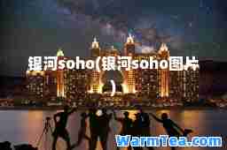 银河soho(银河soho图片)