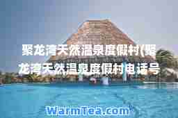 聚龙湾天然温泉度假村(聚龙湾天然温泉度假村电话号码)