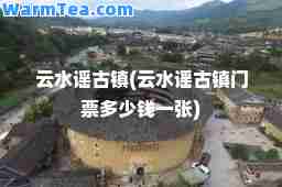 云水谣古镇(云水谣古镇门票多少钱一张)