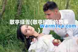 敬亭绿雪(敬亭绿雪的故事)