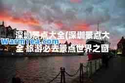 深圳景点大全(深圳景点大全 旅游必去景点世界之窗)
