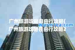 广州旅游攻略自由行攻略(广州旅游攻略自由行攻略2023)