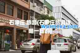 石家庄 旅游(石家庄旅游攻略一日游)