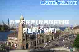 丘吉尔庄园(丘吉尔庄园在英国哪个城市)