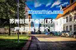 苏州创意产业园(苏州创意产业园属于哪个街道)