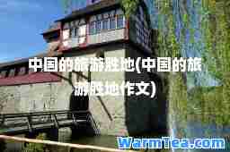 中国的旅游胜地(中国的旅游胜地作文)