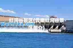 红河谷景区(云南红河谷景区简介)