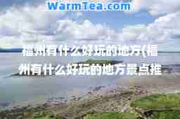福州有什么好玩的地方(福州有什么好玩的地方景点)