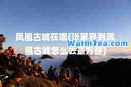 凤凰古城在哪(张家界到凤凰古城怎么去最方便)
