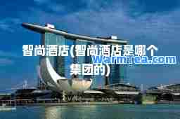 智尚酒店(智尚酒店是哪个集团的)