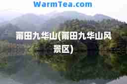 莆田九华山(莆田九华山风景区)