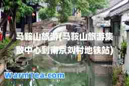 马鞍山旅游(马鞍山旅游集散中心到南京刘村地铁站)