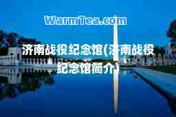 济南战役纪念馆(济南战役纪念馆简介)