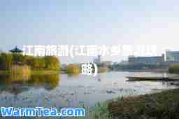 江南旅游(江南水乡旅游攻略)