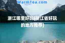 浙江哪里好玩(浙江省好玩的地方)