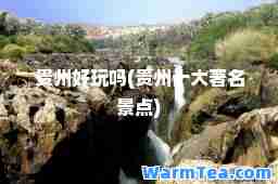 贵州好玩吗(贵州十大著名景点)