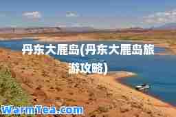 丹东大鹿岛(丹东大鹿岛旅游攻略)