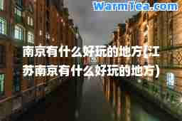 南京有什么好玩的地方(江苏南京有什么好玩的地方)
