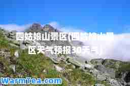 四姑娘山景区(四姑娘山景区天气预报30天气)