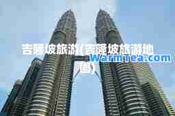 吉隆坡旅游(吉隆坡旅游地图)