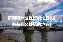 济南有什么好玩的地方(山东有什么好玩的地方)