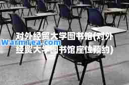 对外经贸大学图书馆(对外经贸大学图书馆座位预约)