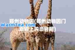 郑州动物园(郑州动物园门票网上购票官网)