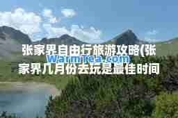 张家界自由行旅游攻略(张家界几月份去玩是时间)